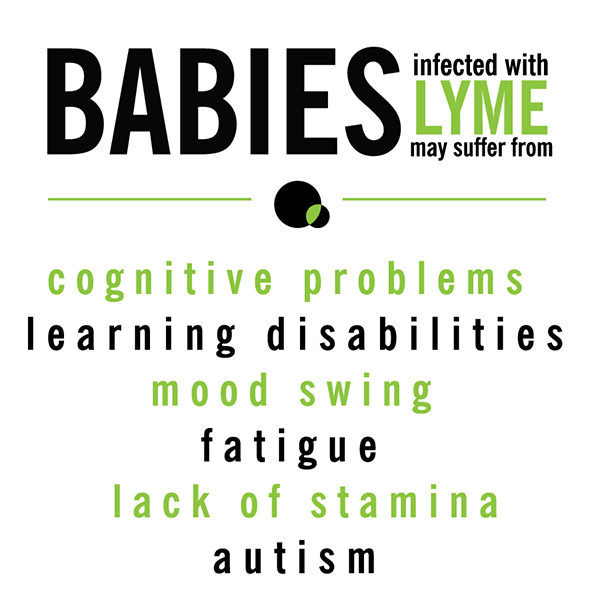Babies infected with Lyme may suffer from cognitive problems, learning disabilities, mood swings, fatigue, lack of stamina, autism